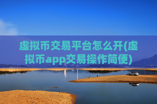 虚拟币交易平台怎么开(虚拟币app交易操作简便)