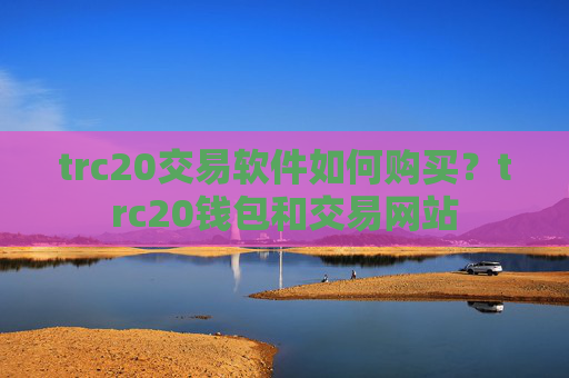 trc20交易软件如何购买?trc20钱包和交易网站