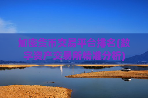 加密货币交易平台排名(数字资产交易所精准分析)