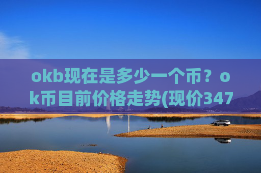 okb现在是多少一个币？ok币目前价格走势(现价347.091元)