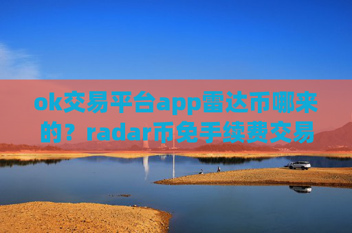 ok交易平台app雷达币哪来的？radar币免手续费交易所app下载