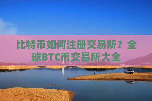 比特币如何注册交易所？全球BTC币交易所大全