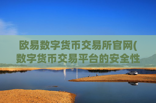 欧易数字货币交易所官网(数字货币交易平台的安全性)