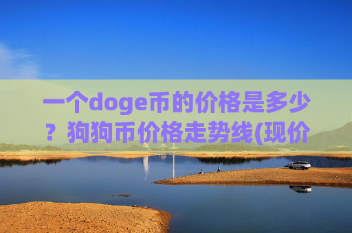 一个doge币的价格是多少？狗狗币价格走势线(现价2.5234元)