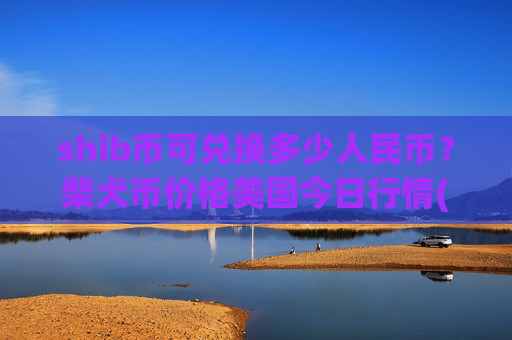 shib币可兑换多少人民币？柴犬币价格美国今日行情(现价0.00016741元)