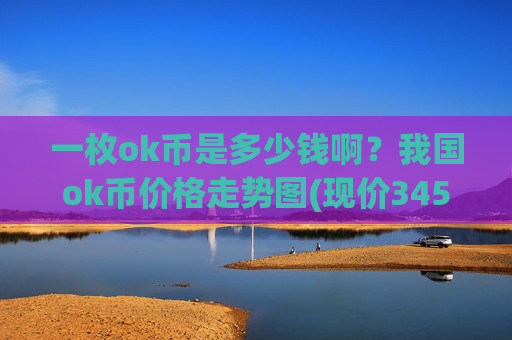 一枚ok币是多少钱啊?我国ok币价格走势图(现价345.315元)