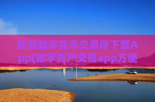 欧易数字货币交易所下载App(数字资产交易app方便快捷操作)