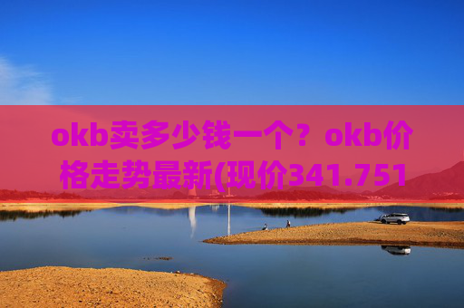 okb卖多少钱一个？okb价格走势最新(现价341.751元)