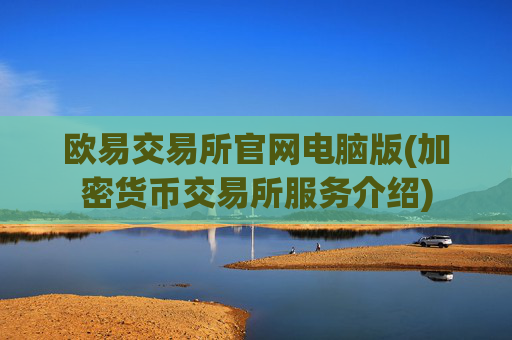 欧易交易所官网电脑版(加密货币交易所服务介绍)