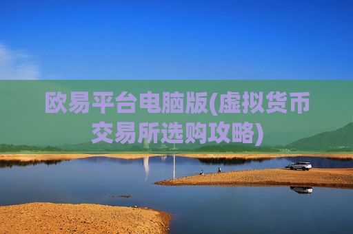 欧易平台电脑版(虚拟货币交易所选购攻略)