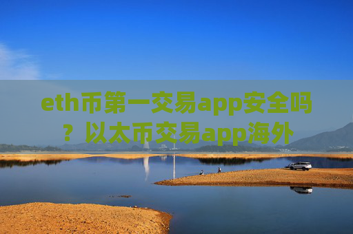 eth币第一交易app安全吗？以太币交易app海外