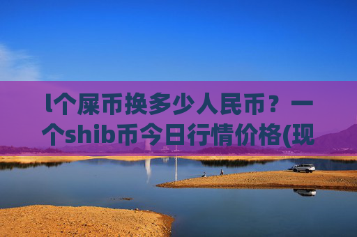 l个屎币换多少人民币？一个shib币今日行情价格(现价0.00015782元)
