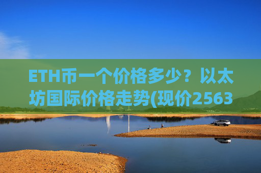 ETH币一个价格多少？以太坊国际价格走势(现价25639.23元)