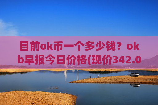 目前ok币一个多少钱？okb早报今日价格(现价342.091元)