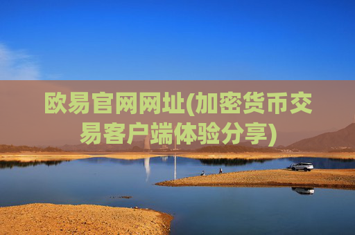 欧易官网网址(加密货币交易客户端体验分享)