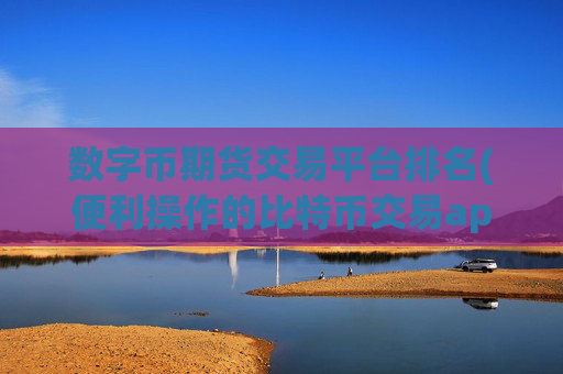 数字币期货交易平台排名(便利操作的比特币交易app)
