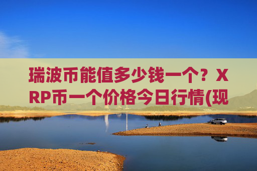 瑞波币能值多少钱一个？XRP币一个价格今日行情(现价17.144元)