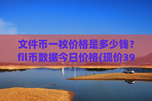 文件币一枚价格是多少钱？fil币数据今日价格(现价39.0834元)
