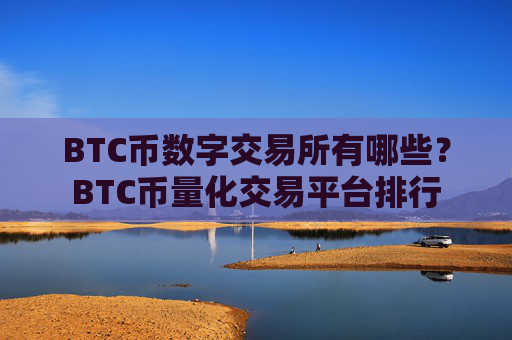 BTC币数字交易所有哪些？BTC币量化交易平台排行
