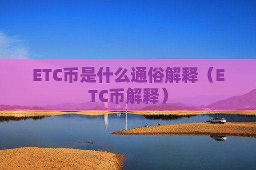 ETC币是什么通俗解释（ETC币解释）