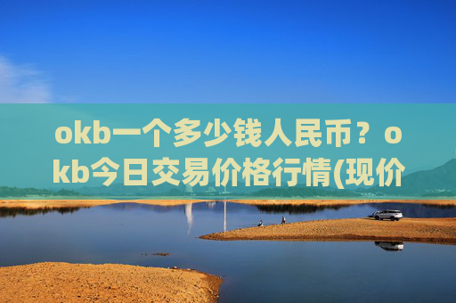 okb一个多少钱人民币？okb今日交易价格行情(现价346.994元)