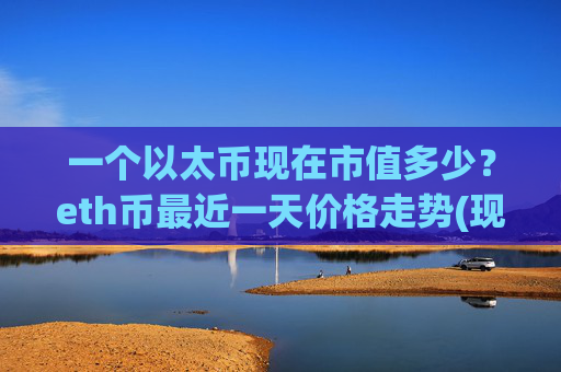 一个以太币现在市值多少？eth币最近一天价格走势(现价25627.93元)