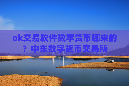 ok交易软件数字货币哪来的？中东数字货币交易所