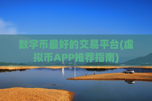 数字币最好的交易平台(虚拟币APP推荐指南)
