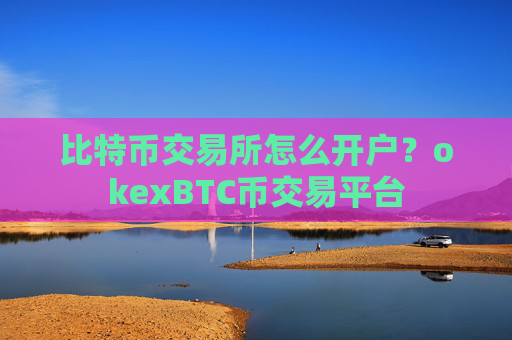 比特币交易所怎么开户？okexBTC币交易平台