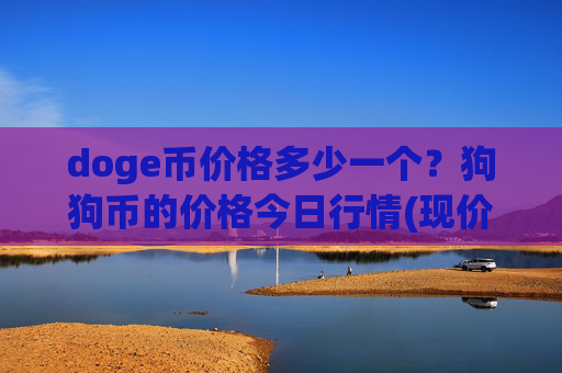 doge币价格多少一个？狗狗币的价格今日行情(现价2.3799元)