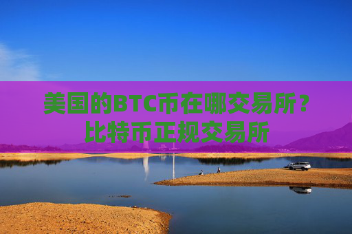 美国的BTC币在哪交易所？比特币正规交易所
