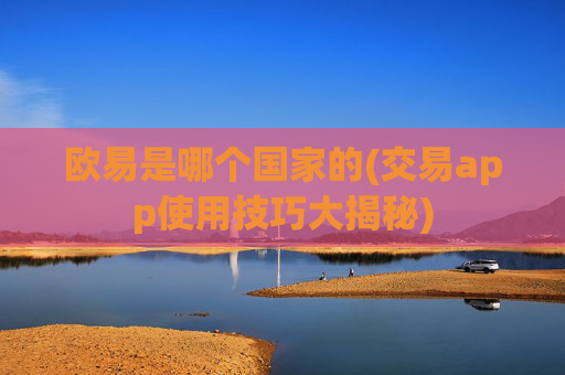 欧易是哪个国家的(交易app使用技巧大揭秘)