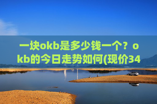 一块okb是多少钱一个？okb的今日走势如何(现价342.144元)