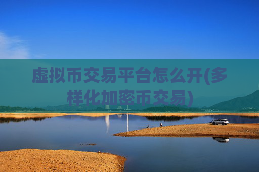 虚拟币交易平台怎么开(多样化加密币交易)