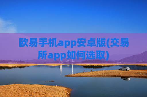 欧易手机app安卓版(交易所app如何选取)