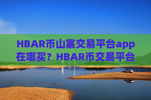 HBAR币山寨交易平台app在哪买?HBAR币交易平台app哪正规