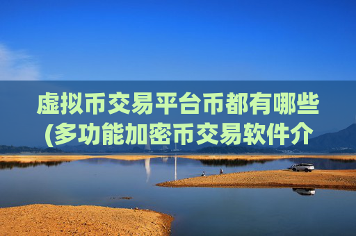 虚拟币交易平台币都有哪些(多功能加密币交易软件介绍)