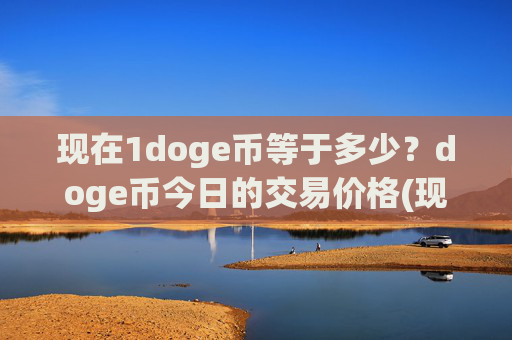 现在1doge币等于多少？doge币今日的交易价格(现价2.3973元)