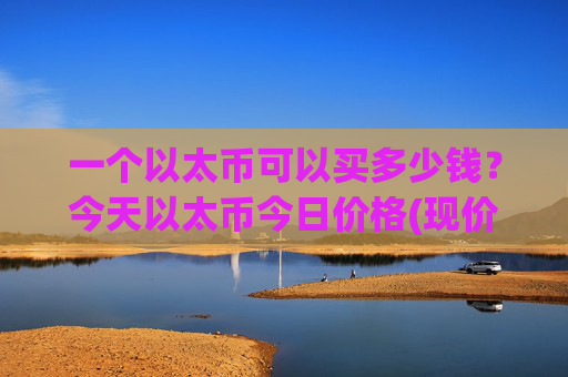 一个以太币可以买多少钱？今天以太币今日价格(现价25344.98元)