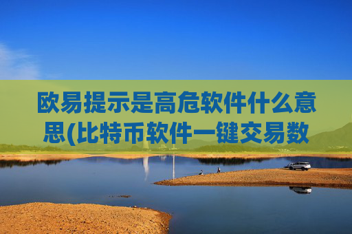 欧易提示是高危软件什么意思(比特币软件一键交易数字资产)