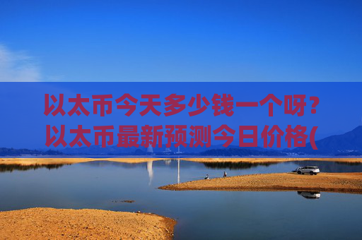 以太币今天多少钱一个呀？以太币最新预测今日价格(现价25408元)