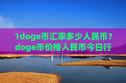 1doge币汇率多少人民币？doge币价格人民币今日行情最新(现价2.3795元)
