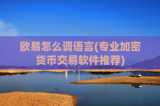 欧易怎么调语言(专业加密货币交易软件推荐)