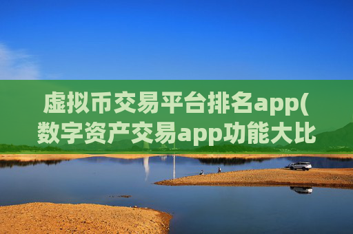 虚拟币交易平台排名app(数字资产交易app功能大比拼)
