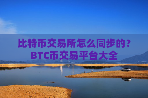 比特币交易所怎么同步的？BTC币交易平台大全
