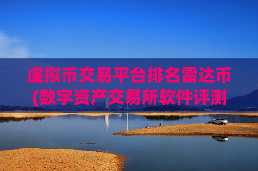 虚拟币交易平台排名雷达币(数字资产交易所软件评测大揭秘)