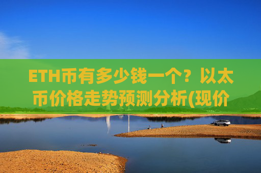 ETH币有多少钱一个？以太币价格走势预测分析(现价25259.35元)