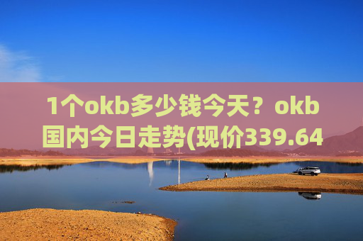 1个okb多少钱今天？okb国内今日走势(现价339.648元)