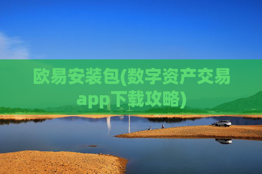 欧易安装包(数字资产交易app下载攻略)