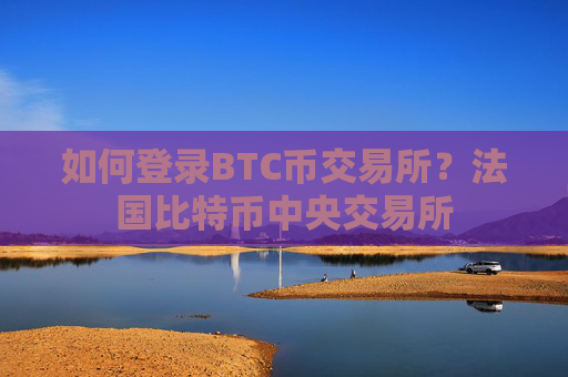 如何登录BTC币交易所？法国比特币中央交易所